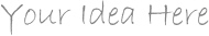 Your Idea